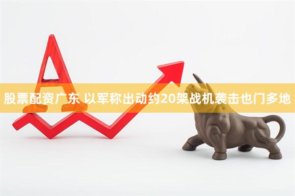 股票配资广东 以军称出动约20架战机袭击也门多地