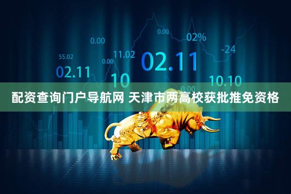 配资查询门户导航网 天津市两高校获批推免资格