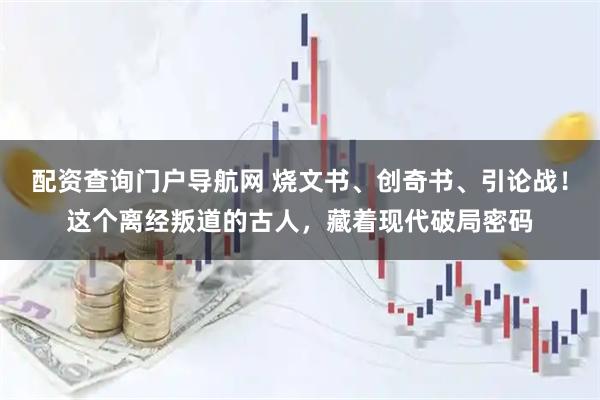 配资查询门户导航网 烧文书、创奇书、引论战！这个离经叛道的古人，藏着现代破局密码
