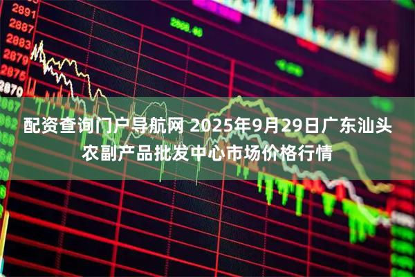 配资查询门户导航网 2025年9月29日广东汕头农副产品批发中心市场价格行情