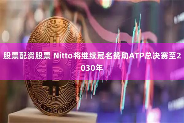 股票配资股票 Nitto将继续冠名赞助ATP总决赛至2030年