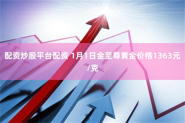 配资炒股平台配资 1月1日金至尊黄金价格1363元/克
