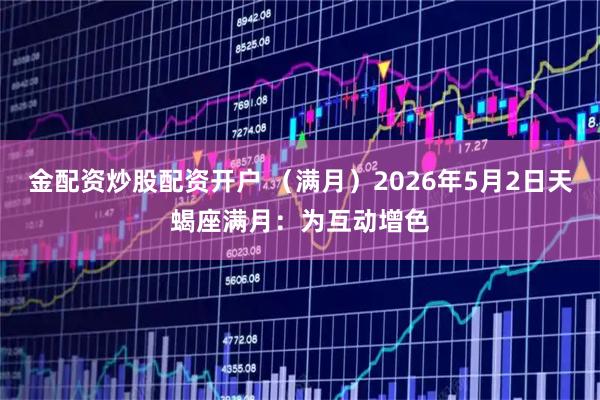 金配资炒股配资开户 （满月）2026年5月2日天蝎座满月：为互动增色