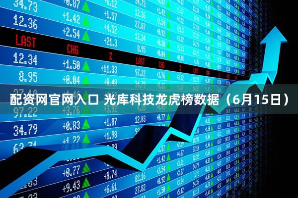 配资网官网入口 光库科技龙虎榜数据(6月15日)
