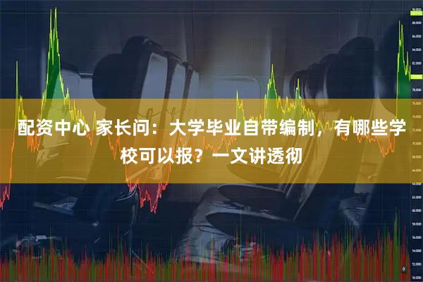 配资中心 家长问：大学毕业自带编制，有哪些学校可以报？一文讲透彻